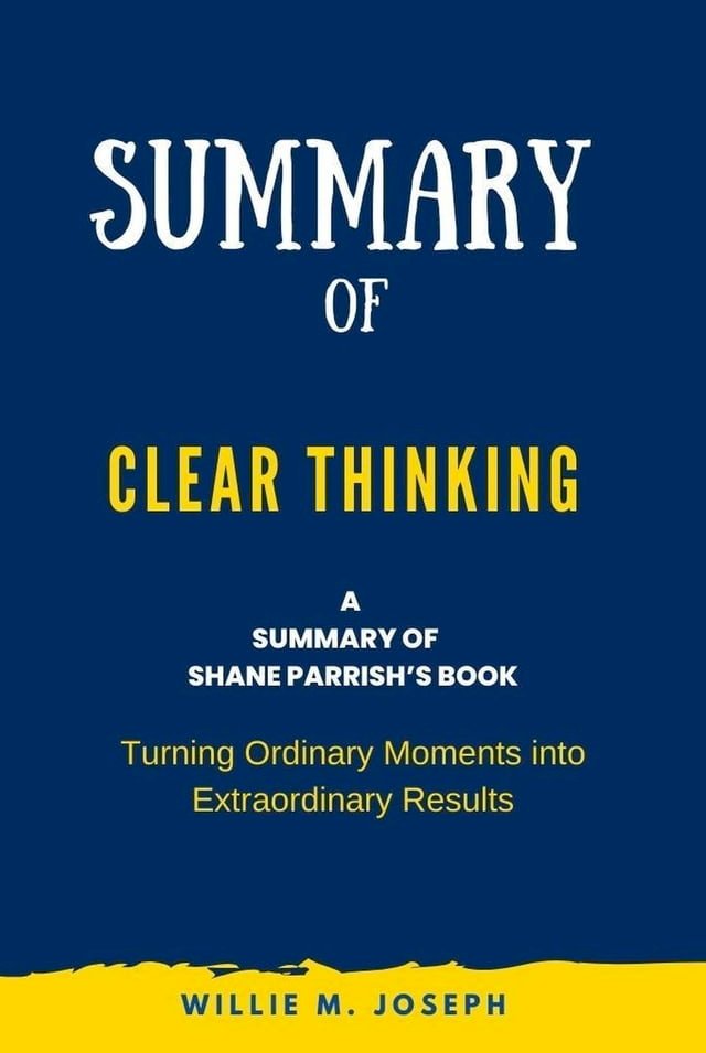Summary of Clear Thinking By Shane Parrish Turning Ordinary Moments