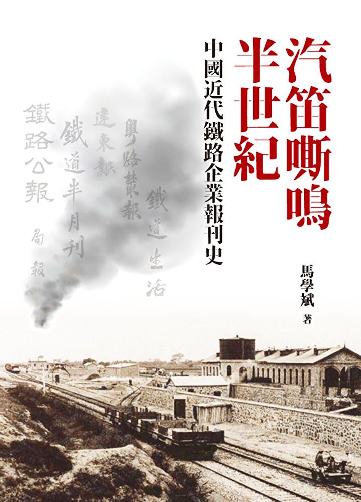 汽笛嘶鳴半世紀：中國近代鐵路企業報刊史