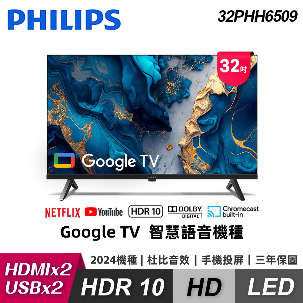 PHILIPS飛利浦 32PHH6509 是一款32吋 HD 解析度(1366 x 768) 聯網智慧電視，採用16:9 螢幕比例，60Hz 倍頻，提供清晰畫質與流暢觀看體驗。內建杜比數位音效及12W 喇叭輸出，支援中文選單。連線埠包括2組 HDMI、2組 USB 及 SPDIF 光纖輸出端子，無視訊盒設計，電源需求110V，待機耗電僅0.5W。尺寸717 x 476 x 223 mm，重量4kg (含機座)，BSMI 許可 R33037，享3年保固，產地中國。不含安裝服務，適合居家娛樂使用。