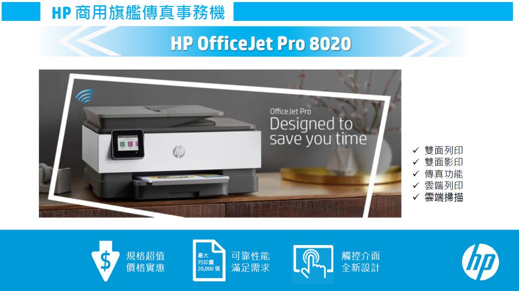 HP 商用旗艦傳真事務機HP OfficeJet Pro 8020OfficeJet ProDesigned tosave you time√ 雙面列印√ 雙面影印√ 傳真功能√ 雲端列印√ 雲端掃描規格超值最大可靠性能觸控介面印量價格實惠20,000張滿足需求全新設計