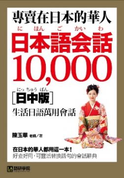 專賣在日本的華人！日本語會話10000：超詳細、超好用！收錄華人最想要的在日生活萬用日語表達！（日中版）