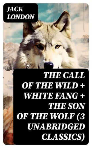 The Call of the Wild + White Fang + The Son of the Wolf (3 Unabridged Classics)(Kobo/電子書)
