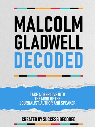 Malcolm Gladwell Decoded - Take A Deep Dive Into The Mind Of The Journalist, Author And Speaker(Kobo/電子書)