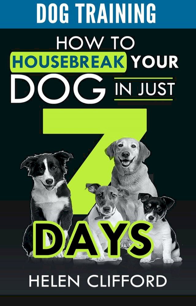 Training your Dog in 7 Steps How to Housebreak your Dog in Just 7 Days