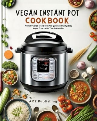 Vegan Instant Pot Cookbook : Plant-Powered Meals That Are Quick and Tasty: Easy Vegan Treats with Your Instant Pot(Kobo/電子書)