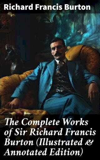 The Complete Works of Sir Richard Francis Burton (Illustrated &amp; Annotated Edition)(Kobo/電子書)