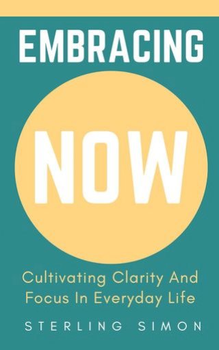 Embracing Now - Cultivating Clarity And Focus In Everyday Life(Kobo/電子書)