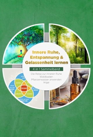 Innere Ruhe, Entspannung &amp; Gelassenheit lernen - 4 in 1 Sammelband: Die Reise zur inneren Ruhe | Waldbaden | Pflanzenwasser anwenden | Ikigai(Kobo/電子書)