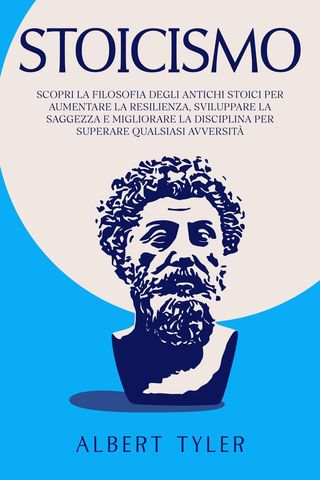 Stoicismo: Scopri la Filosofia Degli Antichi Stoici per Aumentare la Resilienza, Sviluppare la Saggezza E Migliorare la Disciplina per Superare Qualsiasi Avversità(Kobo/電子書)