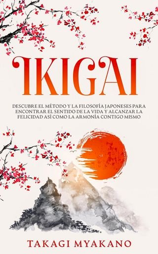 IKIGAI: Descubre el Método y La Filosofía Japoneses Para Encontrar el Sentido De la Vida y Alcanzar la Felicidad, Así Como la Armonía Contigo Mismo(Kobo/電子書)
