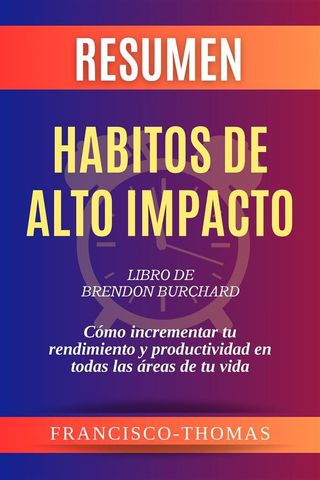 Resumen de Habitos de Alto Impacto Libro de Brendon Burchard:Cómo incrementar tu rendimiento y productividad en todas las áreas de tu vida(Kobo/電子書)