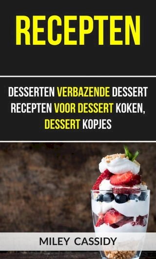 Recepten: Desserten Verbazende Dessert Recepten Voor Dessert Koken, Dessert Kopjes(Kobo/電子書)
