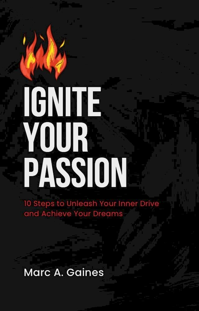 Ignite Your Passion: 10 Steps to Unleash Your Inner Drive and Achieve ...